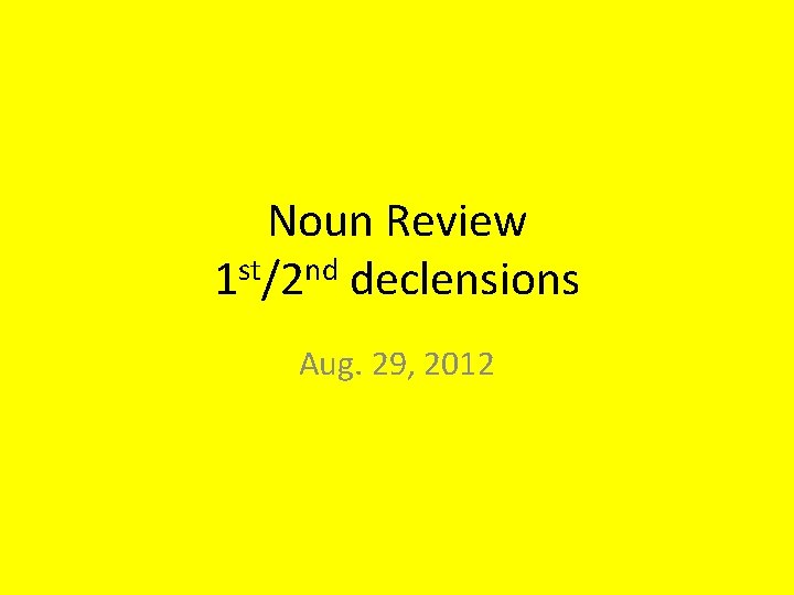 Noun Review 1 st/2 nd declensions Aug. 29, 2012 