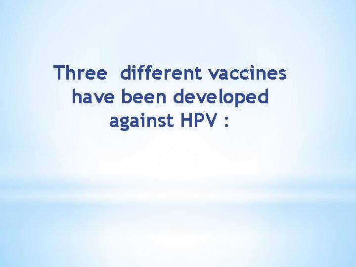 Three different vaccines have been developed against HPV : 