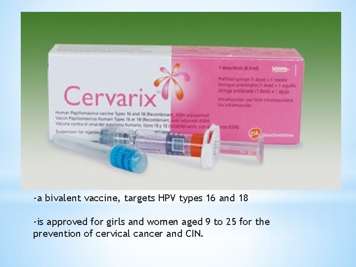 -a bivalent vaccine, targets HPV types 16 and 18 -is approved for girls and