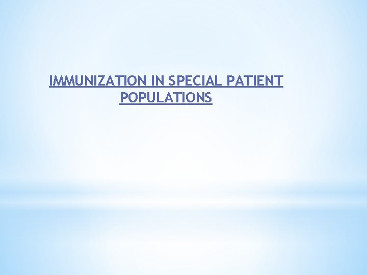 IMMUNIZATION IN SPECIAL PATIENT POPULATIONS 