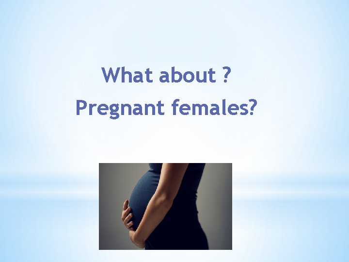 What about ? Pregnant females? 