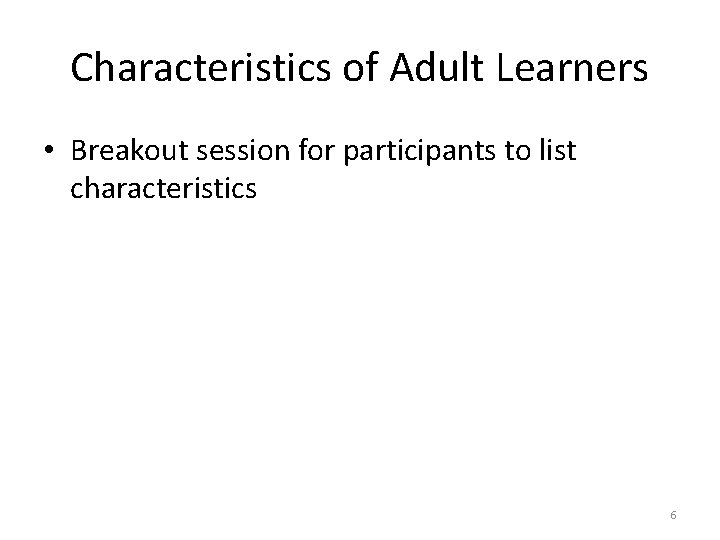 Characteristics of Adult Learners • Breakout session for participants to list characteristics 6 