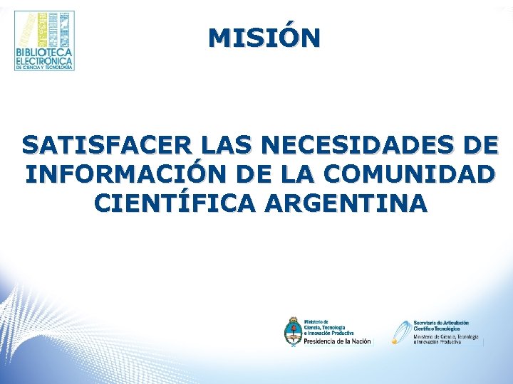 MISIÓN SATISFACER LAS NECESIDADES DE INFORMACIÓN DE LA COMUNIDAD CIENTÍFICA ARGENTINA 