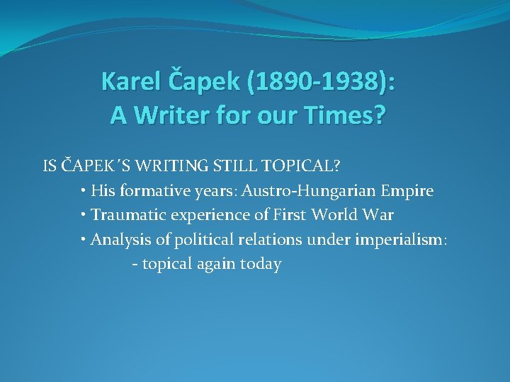 Karel Čapek (1890 -1938): A Writer for our Times? IS ČAPEK´S WRITING STILL TOPICAL?