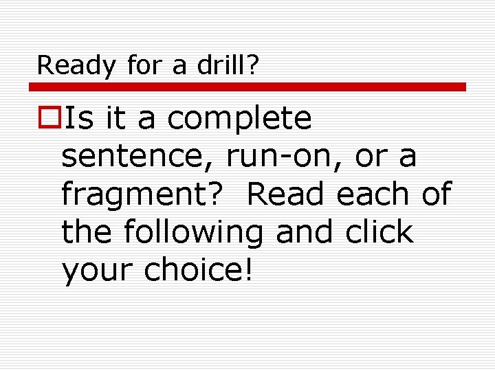 Ready for a drill? o. Is it a complete sentence, run-on, or a fragment? Ready for a drill? o. Is it a complete sentence, run-on, or a fragment?