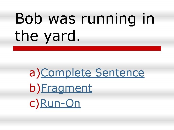 Bob was running in the yard. a)Complete Sentence b)Fragment c)Run-On Bob was running in the yard. a)Complete Sentence b)Fragment c)Run-On