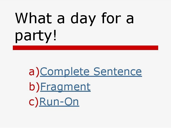 What a day for a party! a)Complete Sentence b)Fragment c)Run-On What a day for a party! a)Complete Sentence b)Fragment c)Run-On