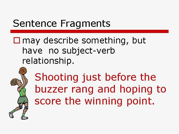 Sentence Fragments o may describe something, but have no subject-verb relationship. Shooting just before Sentence Fragments o may describe something, but have no subject-verb relationship. Shooting just before