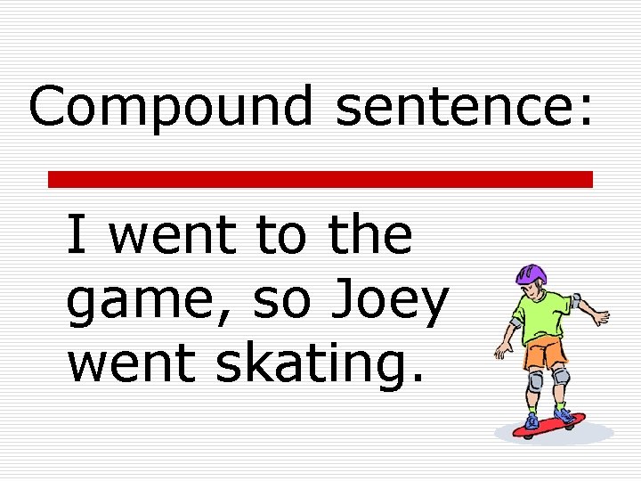 Compound sentence: I went to the game, so Joey went skating. Compound sentence: I went to the game, so Joey went skating.