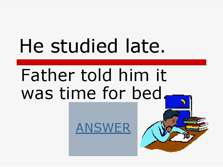 He studied late. Father told him it was time for bed. ANSWER He studied late. Father told him it was time for bed. ANSWER