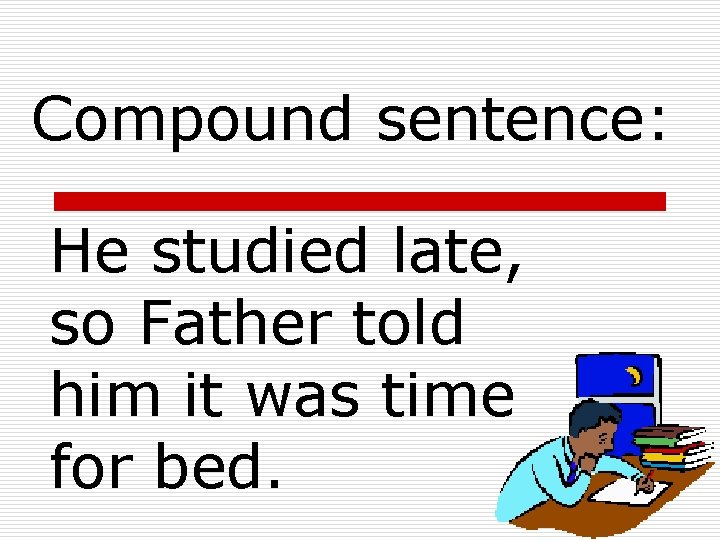 Compound sentence: He studied late, so Father told him it was time for bed. Compound sentence: He studied late, so Father told him it was time for bed.