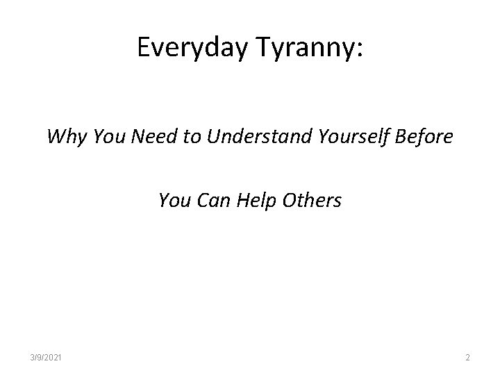 Everyday Tyranny: Why You Need to Understand Yourself Before You Can Help Others 3/9/2021