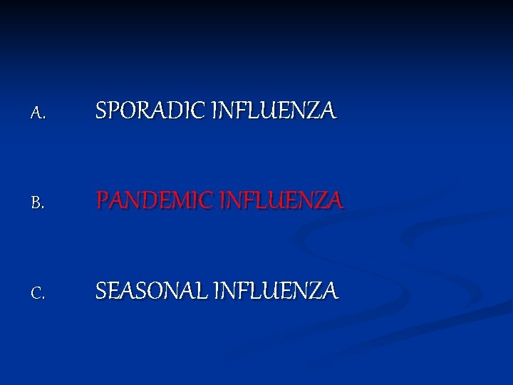 A. SPORADIC INFLUENZA B. PANDEMIC INFLUENZA C. SEASONAL INFLUENZA 