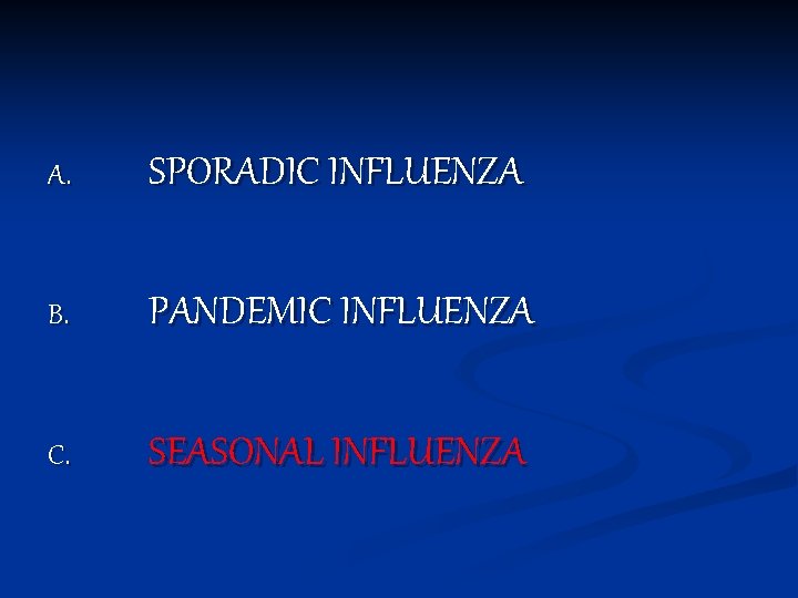 A. SPORADIC INFLUENZA B. PANDEMIC INFLUENZA C. SEASONAL INFLUENZA 