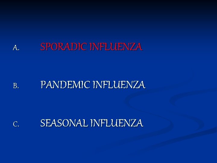 A. SPORADIC INFLUENZA B. PANDEMIC INFLUENZA C. SEASONAL INFLUENZA 