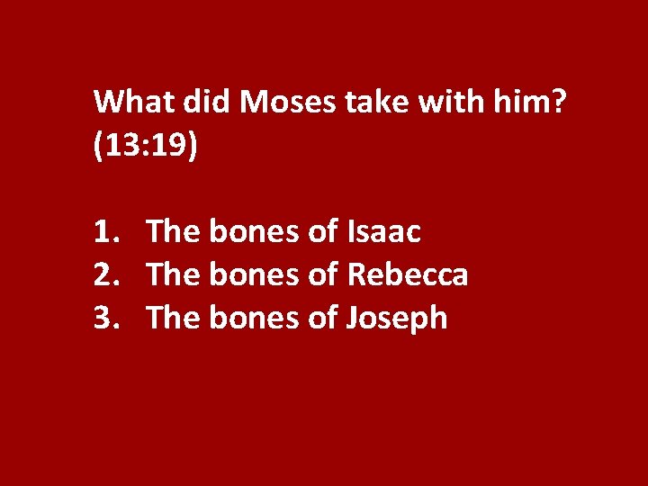 What did Moses take with him? (13: 19) 1. The bones of Isaac 2.