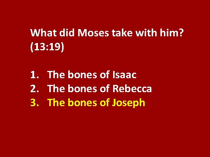 What did Moses take with him? (13: 19) 1. The bones of Isaac 2.