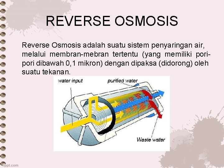 REVERSE OSMOSIS Reverse Osmosis adalah suatu sistem penyaringan air, melalui membran-mebran tertentu (yang memiliki