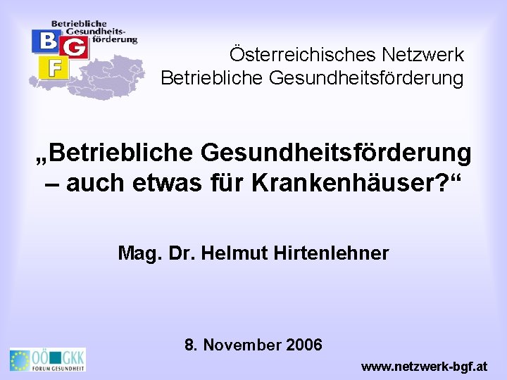 Österreichisches Netzwerk Betriebliche Gesundheitsförderung „Betriebliche Gesundheitsförderung – auch etwas für Krankenhäuser? “ Mag. Dr.