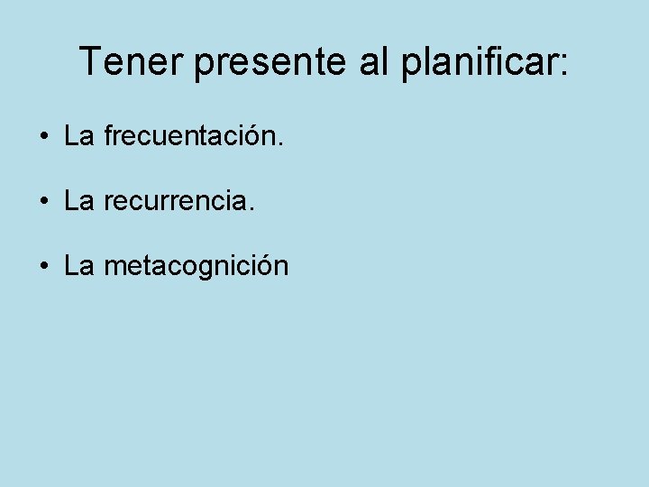 Tener presente al planificar: • La frecuentación. • La recurrencia. • La metacognición 