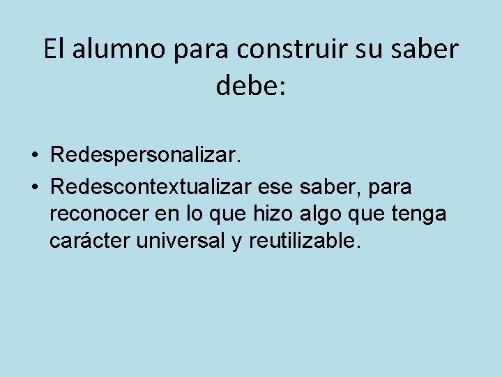 El alumno para construir su saber debe: • Redespersonalizar. • Redescontextualizar ese saber, para