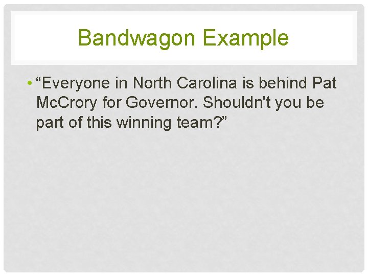 Bandwagon Example • “Everyone in North Carolina is behind Pat Mc. Crory for Governor. Bandwagon Example • “Everyone in North Carolina is behind Pat Mc. Crory for Governor.