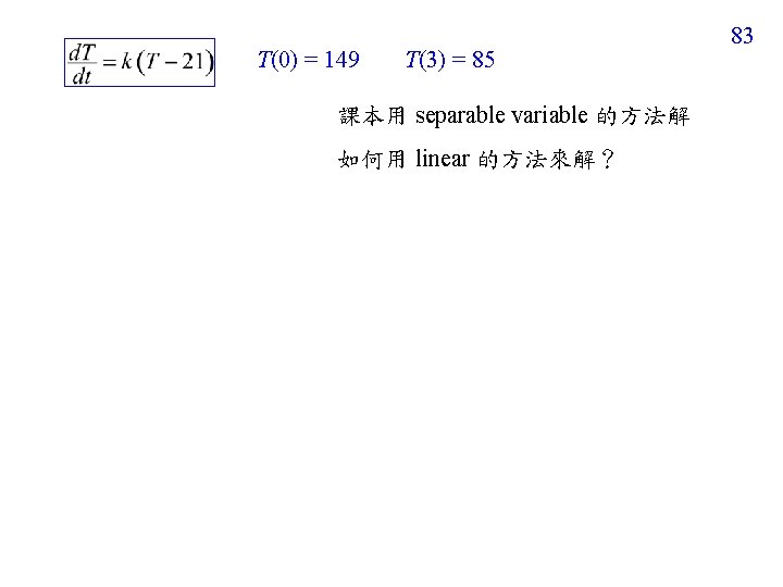T(0) = 149 T(3) = 85 課本用 separable variable 的方法解 如何用 linear 的方法來解？ 83