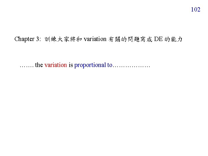 102 Chapter 3: 訓練大家將和 variation 有關的問題寫成 DE 的能力 ……. the variation is proportional to………………