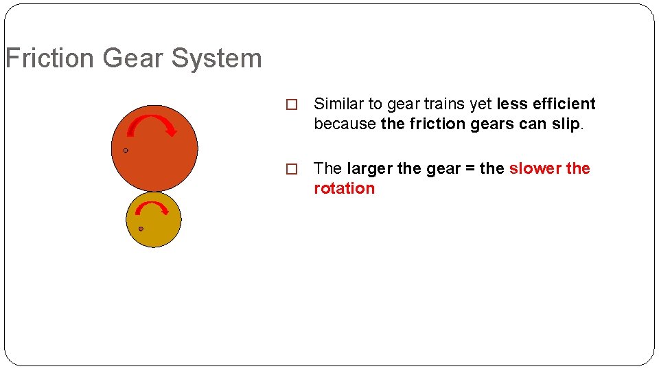 Friction Gear System � Similar to gear trains yet less efficient because the friction