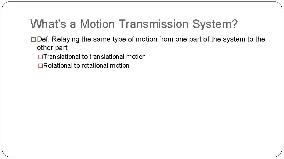 What’s a Motion Transmission System? � Def: Relaying the same type of motion from