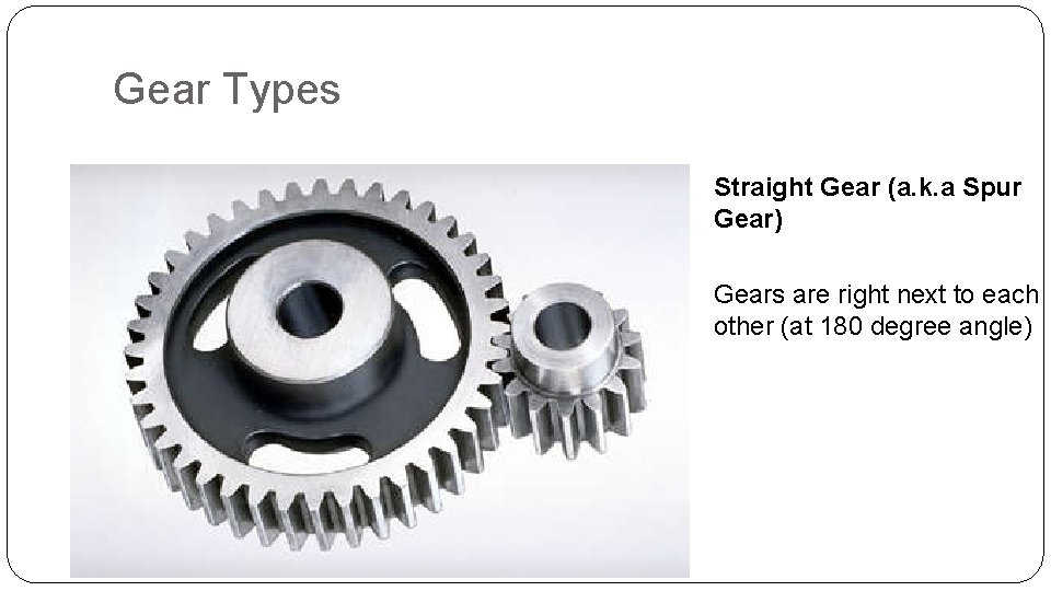 Gear Types Straight Gear (a. k. a Spur Gear) Gears are right next to