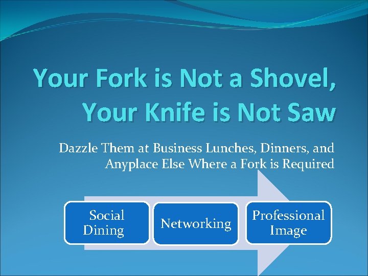 Your Fork is Not a Shovel, Your Knife is Not Saw Dazzle Them at