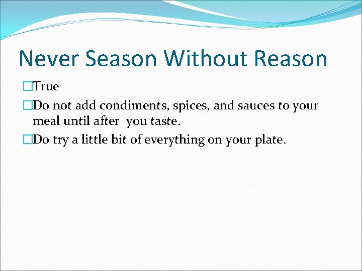 Never Season Without Reason �True �Do not add condiments, spices, and sauces to your
