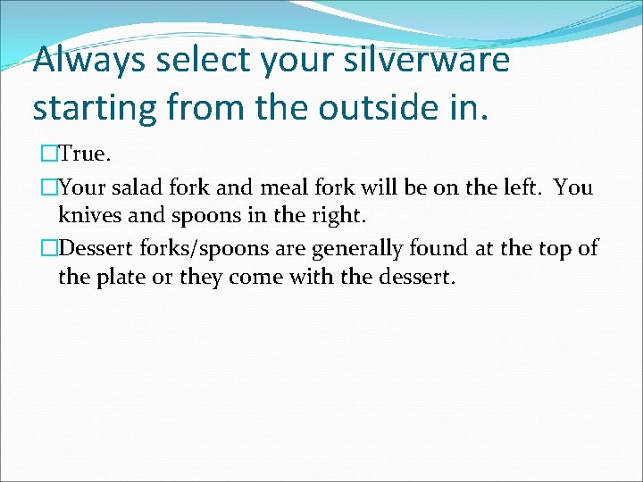 Always select your silverware starting from the outside in. �True. �Your salad fork and