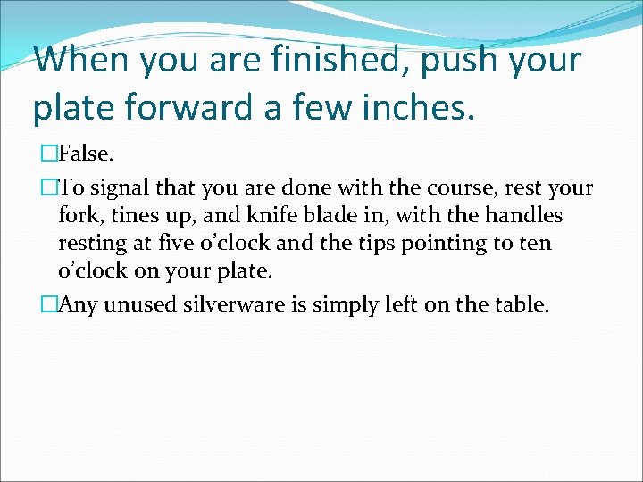 When you are finished, push your plate forward a few inches. �False. �To signal