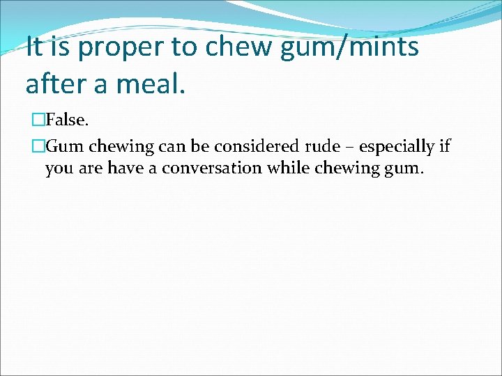 It is proper to chew gum/mints after a meal. �False. �Gum chewing can be