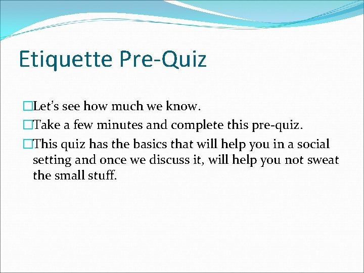 Etiquette Pre-Quiz �Let’s see how much we know. �Take a few minutes and complete