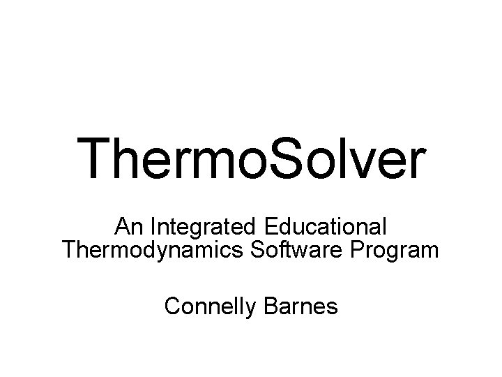Thermo. Solver An Integrated Educational Thermodynamics Software Program Connelly Barnes Thermo. Solver An Integrated Educational Thermodynamics Software Program Connelly Barnes