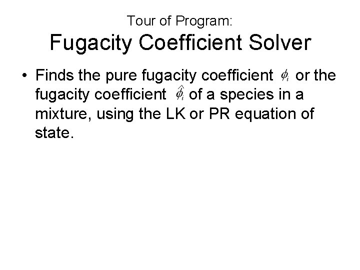 Tour of Program: Fugacity Coefficient Solver • Finds the pure fugacity coefficient or the Tour of Program: Fugacity Coefficient Solver • Finds the pure fugacity coefficient or the