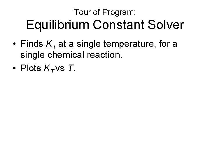 Tour of Program: Equilibrium Constant Solver • Finds KT at a single temperature, for Tour of Program: Equilibrium Constant Solver • Finds KT at a single temperature, for