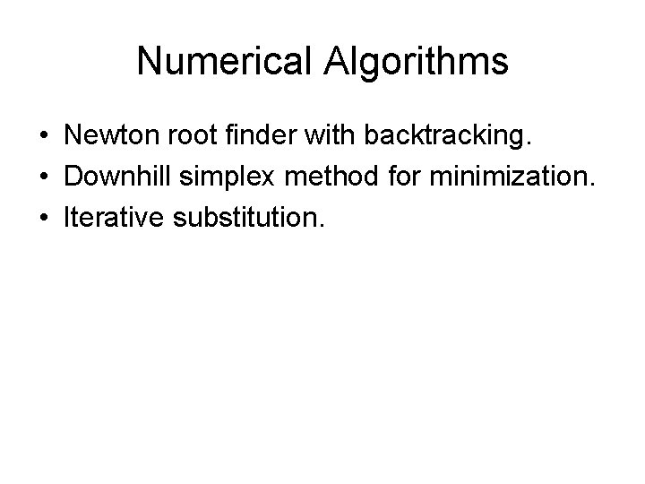 Numerical Algorithms • Newton root finder with backtracking. • Downhill simplex method for minimization. Numerical Algorithms • Newton root finder with backtracking. • Downhill simplex method for minimization.
