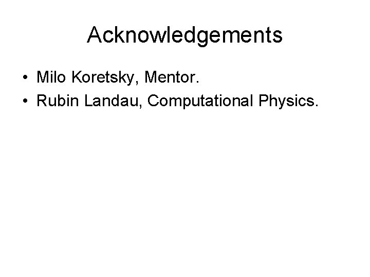 Acknowledgements • Milo Koretsky, Mentor. • Rubin Landau, Computational Physics. Acknowledgements • Milo Koretsky, Mentor. • Rubin Landau, Computational Physics.