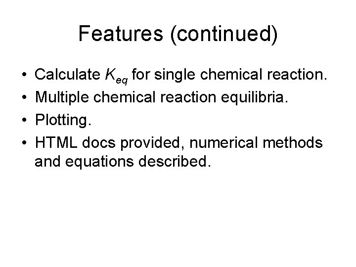 Features (continued) • • Calculate Keq for single chemical reaction. Multiple chemical reaction equilibria. Features (continued) • • Calculate Keq for single chemical reaction. Multiple chemical reaction equilibria.