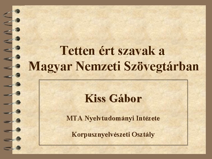 Tetten ért szavak a Magyar Nemzeti Szövegtárban Kiss Gábor MTA Nyelvtudományi Intézete Korpusznyelvészeti Osztály