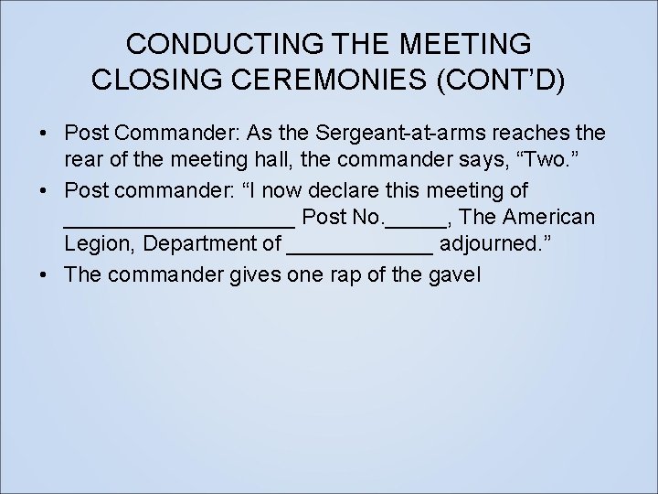CONDUCTING THE MEETING CLOSING CEREMONIES (CONT’D) • Post Commander: As the Sergeant-at-arms reaches the