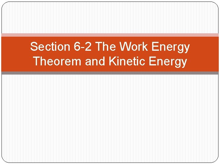 Section 6 -2 The Work Energy Theorem and Kinetic Energy 