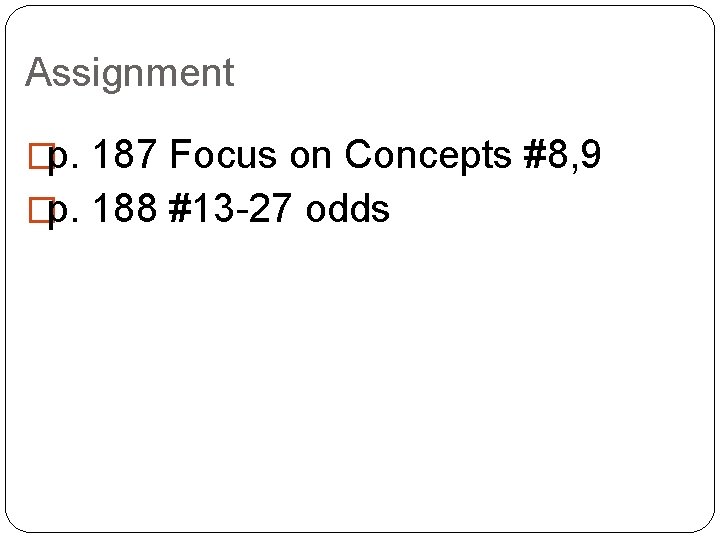 Assignment �p. 187 Focus on Concepts #8, 9 �p. 188 #13 -27 odds 