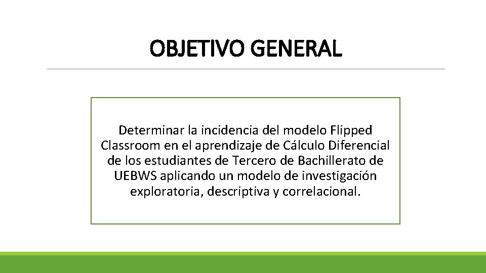 OBJETIVO GENERAL Determinar la incidencia del modelo Flipped Classroom en el aprendizaje de Cálculo