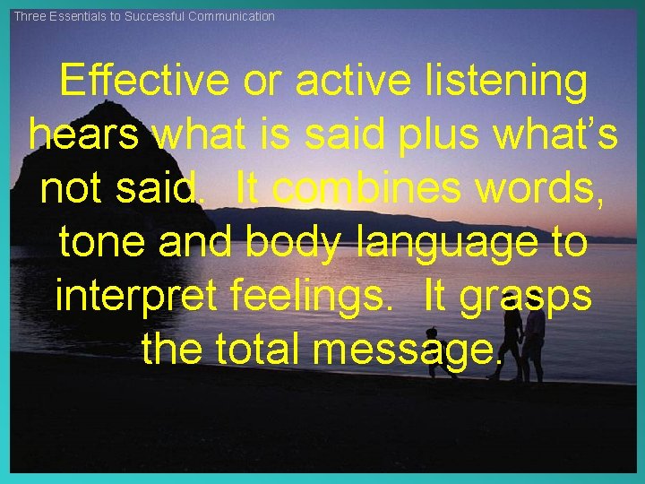 Three Essentials to Successful Communication Effective or active listening hears what is said plus