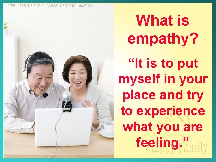 Three Essentials to Successful Communication What is empathy? “It is to put myself in